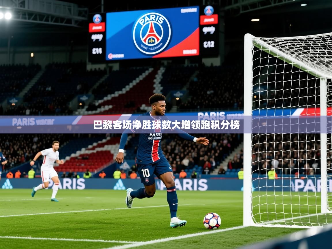 2026九游娱乐官网入口网页版官方巴黎客场净胜球数大增领跑积分榜  第1张