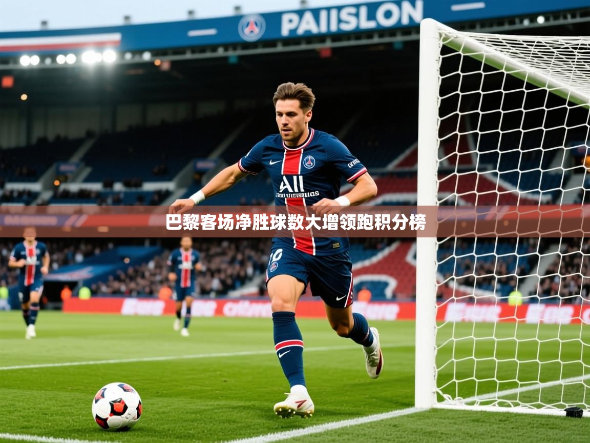 2026九游娱乐官网入口网页版官方巴黎客场净胜球数大增领跑积分榜  第3张