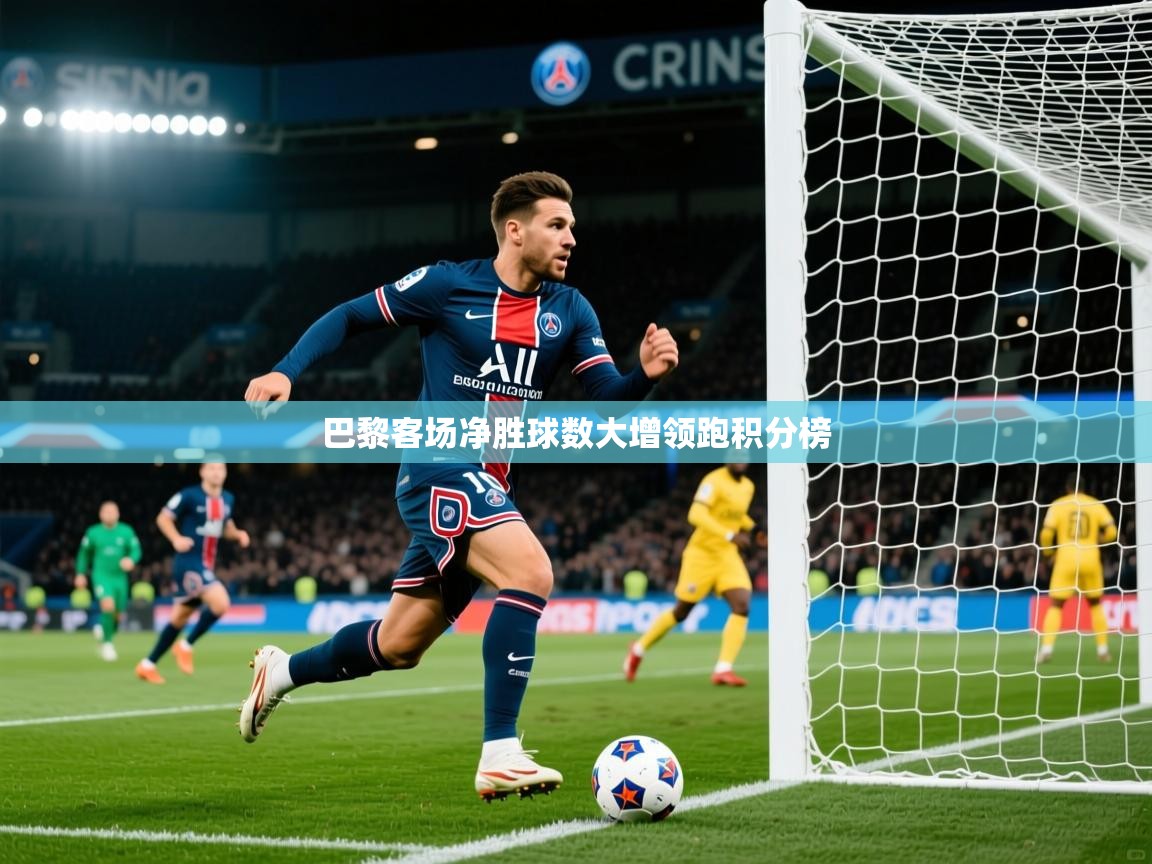2026九游娱乐官网入口网页版官方巴黎客场净胜球数大增领跑积分榜  第2张